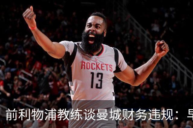 前利物浦教练谈曼城财务违规：早已预见的事实